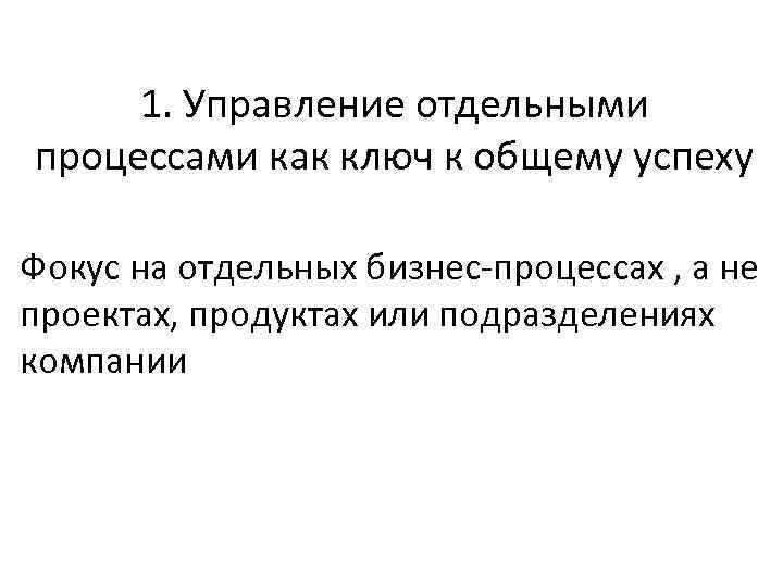 1. Управление отдельными процессами как ключ к общему успеху Фокус на отдельных бизнес-процессах ,