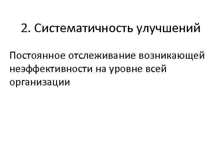 2. Систематичность улучшений Постоянное отслеживание возникающей неэффективности на уровне всей организации 