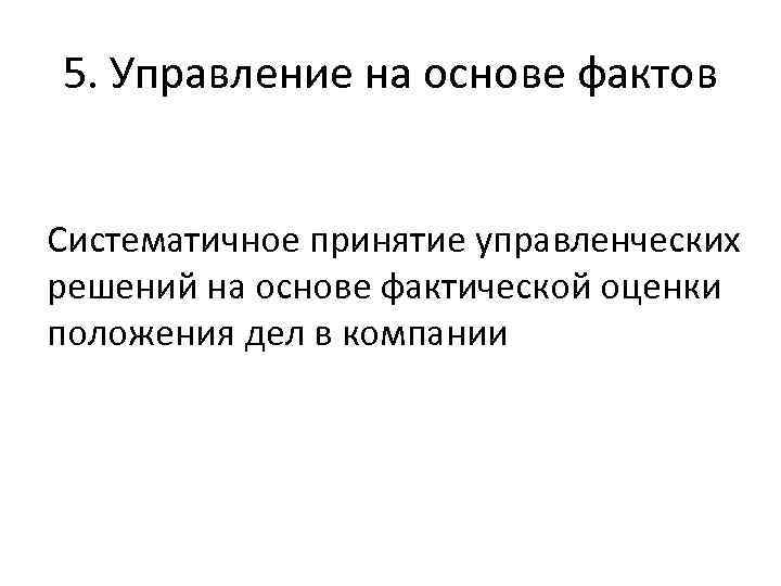5. Управление на основе фактов Систематичное принятие управленческих решений на основе фактической оценки положения