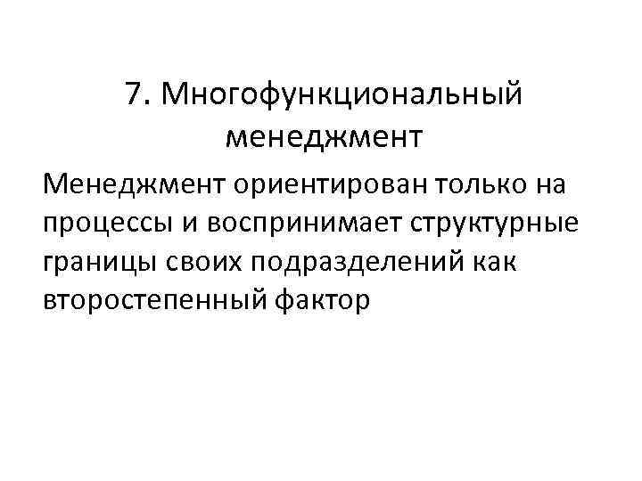 7. Многофункциональный менеджмент Менеджмент ориентирован только на процессы и воспринимает структурные границы своих подразделений
