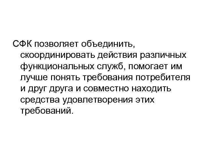 СФК позволяет объединить, скоординировать действия различных функциональных служб, помогает им лучше понять требования потребителя