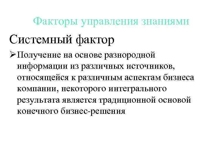 Факторы управления знаниями Системный фактор Ø Получение на основе разнородной информации из различных источников,
