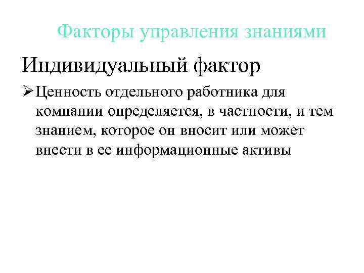 Факторы управления знаниями Индивидуальный фактор Ø Ценность отдельного работника для компании определяется, в частности,