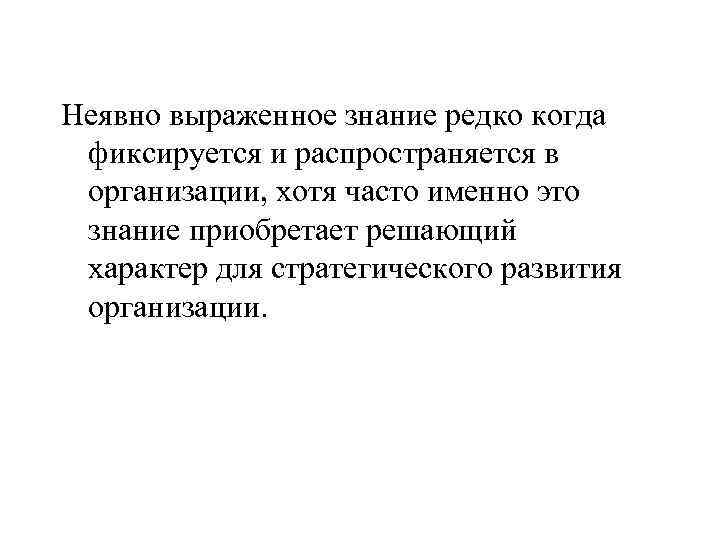 Неявно выраженное знание редко когда фиксируется и распространяется в организации, хотя часто именно это