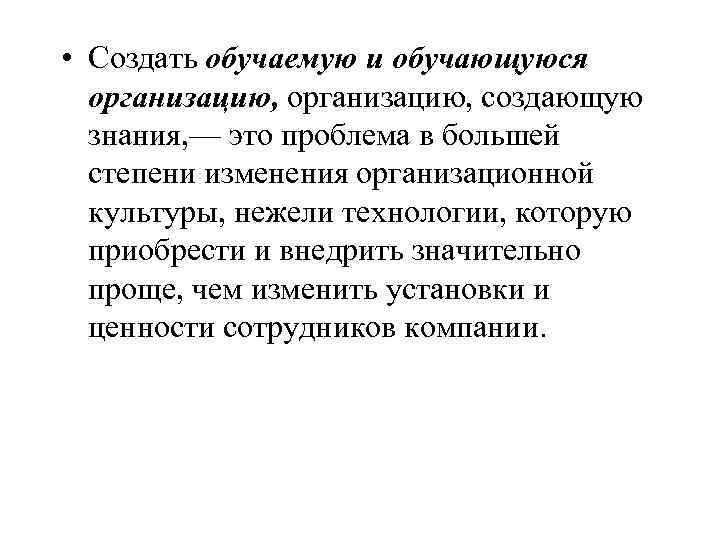  • Создать обучаемую и обучающуюся организацию, создающую знания, — это проблема в большей