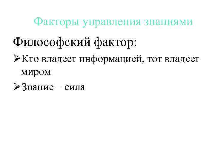 Факторы управления знаниями Философский фактор: ØКто владеет информацией, тот владеет миром ØЗнание – сила