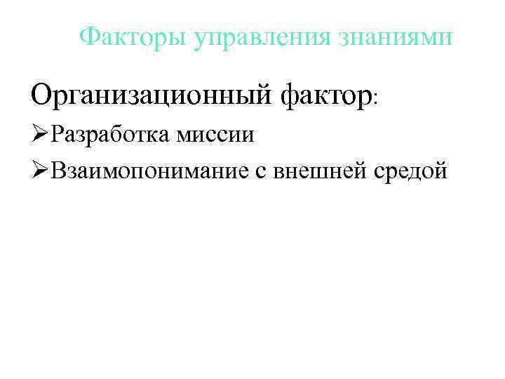 Факторы управления знаниями Организационный фактор: ØРазработка миссии ØВзаимопонимание с внешней средой 