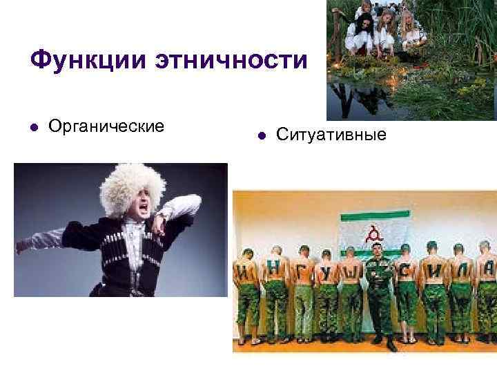 Функции этничности l Органические l Ситуативные 