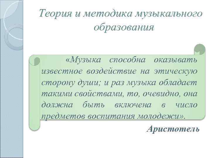 Теория и методика музыкального образования «Музыка способна оказывать известное воздействие на этическую сторону души;