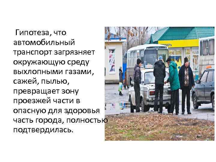 Гипотеза, что автомобильный транспорт загрязняет окружающую среду выхлопными газами, сажей, пылью, превращает зону проезжей