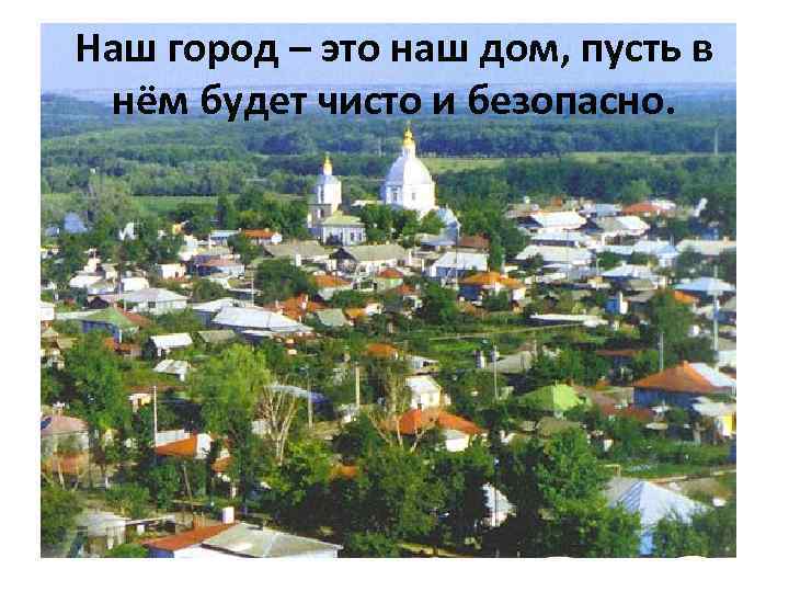 Наш город – это наш дом, пусть в нём будет чисто и безопасно. 