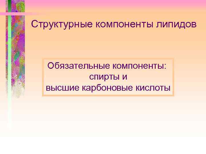 Структурные компоненты липидов Обязательные компоненты: спирты и высшие карбоновые кислоты 