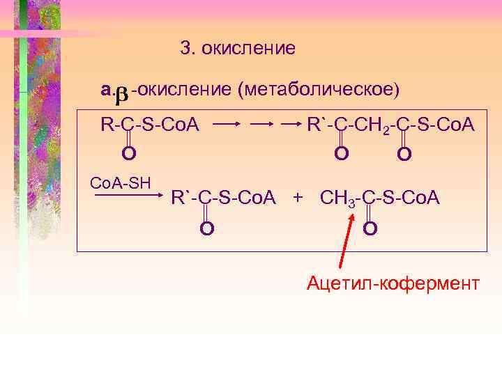 3. окисление а. -окисление (метаболическое) R-C-S-Co. A R`-С-СН 2 -C-S-Co. A O O Co.