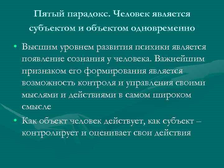 Пятый парадокс. Человек является субъектом и объектом одновременно • Высшим уровнем развития психики является