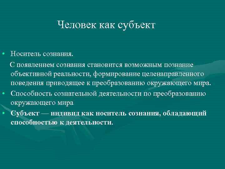 Человек как субъект • Носитель сознания. С появлением сознания становится возможным познание объективной реальности,