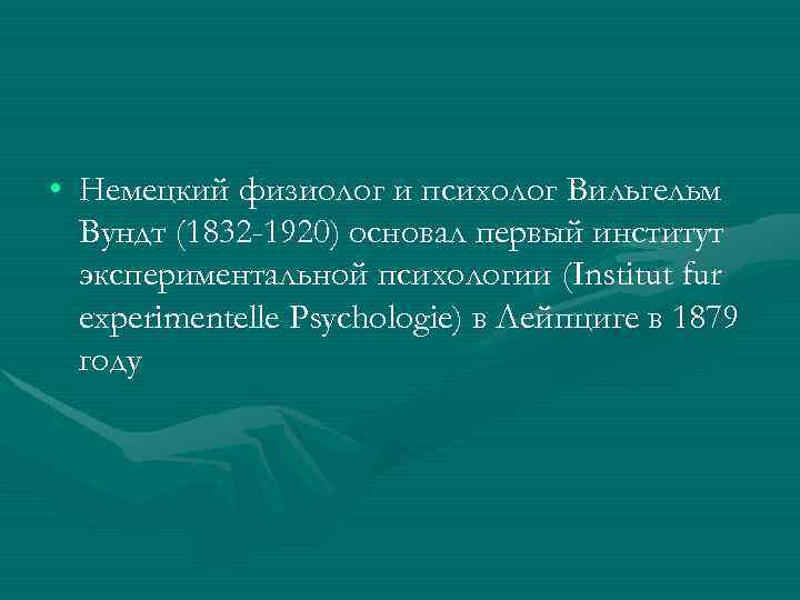  • Немецкий физиолог и психолог Вильгельм Вундт (1832 -1920) основал первый институт экспериментальной