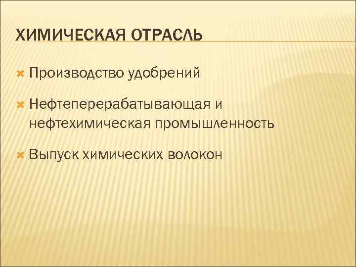 ХИМИЧЕСКАЯ ОТРАСЛЬ Производство удобрений Нефтеперерабатывающая и нефтехимическая промышленность Выпуск химических волокон 