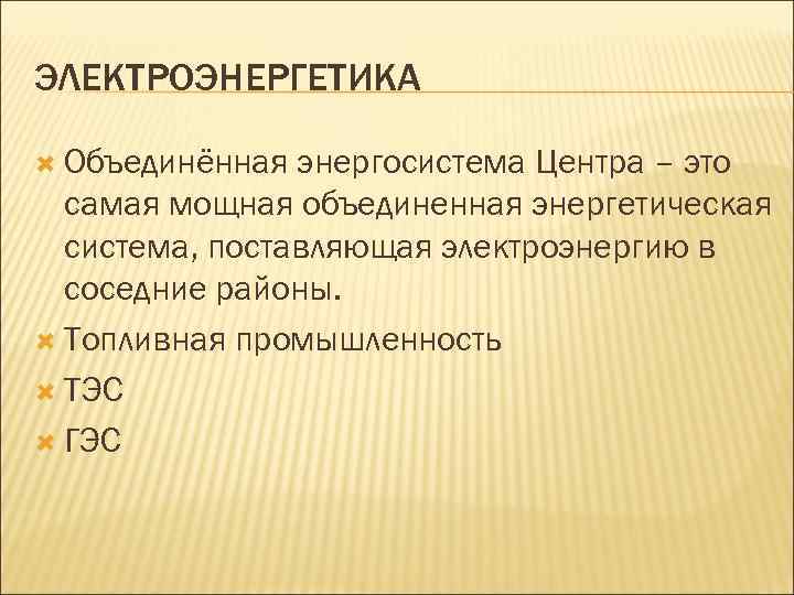 ЭЛЕКТРОЭНЕРГЕТИКА Объединённая энергосистема Центра – это самая мощная объединенная энергетическая система, поставляющая электроэнергию в