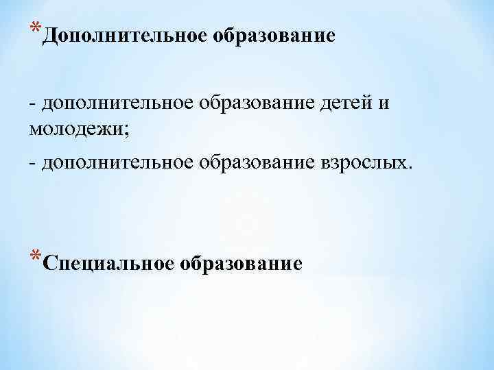 *Дополнительное образование - дополнительное образование детей и молодежи; - дополнительное образование взрослых. *Специальное образование