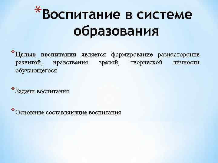 *Воспитание в системе образования *Целью воспитания является формирование разносторонне развитой, нравственно зрелой, творческой личности