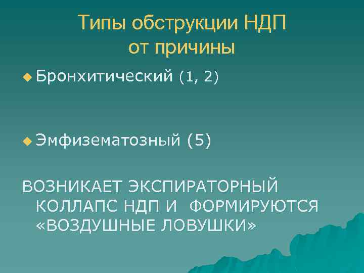 Типы обструкции НДП от причины u Бронхитический (1, 2) u Эмфизематозный (5) ВОЗНИКАЕТ ЭКСПИРАТОРНЫЙ