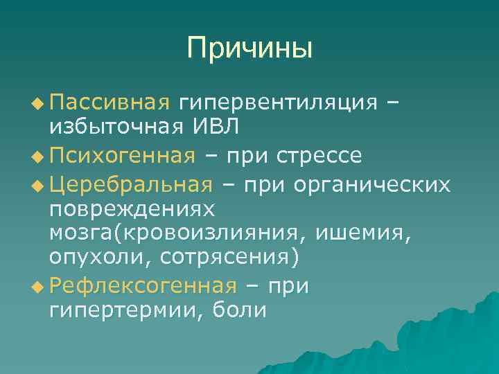Причины u Пассивная гипервентиляция – избыточная ИВЛ u Психогенная – при стрессе u Церебральная
