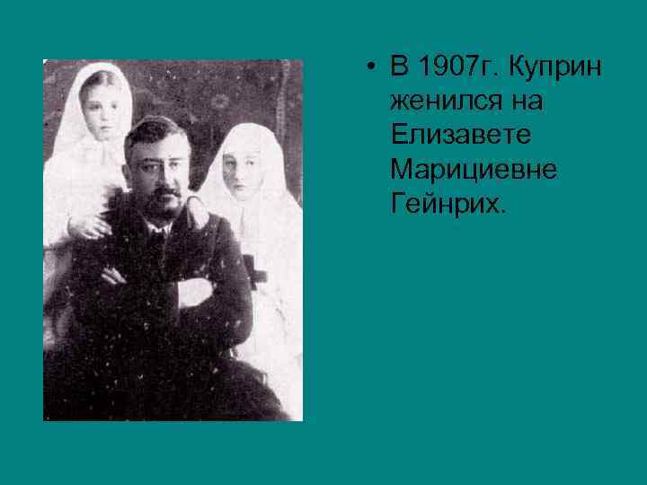  • В 1907 г. Куприн женился на Елизавете Марициевне Гейнрих. 