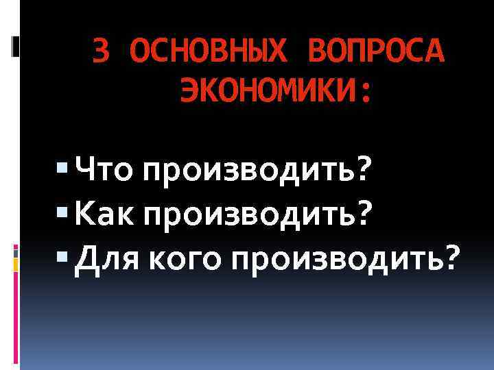 3 ОСНОВНЫХ ВОПРОСА ЭКОНОМИКИ: Что производить? Как производить? Для кого производить? 