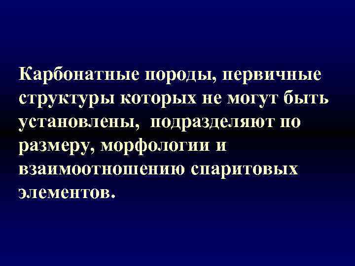Карбонатные породы, первичные структуры которых не могут быть установлены, подразделяют по размеру, морфологии и