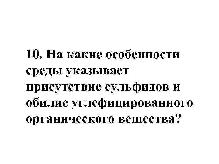 10. На какие особенности среды указывает присутствие сульфидов и обилие углефицированного органического вещества? 