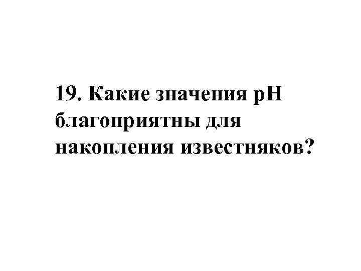 19. Какие значения p. H благоприятны для накопления известняков? 