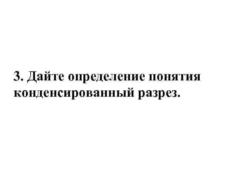 3. Дайте определение понятия конденсированный разрез. 