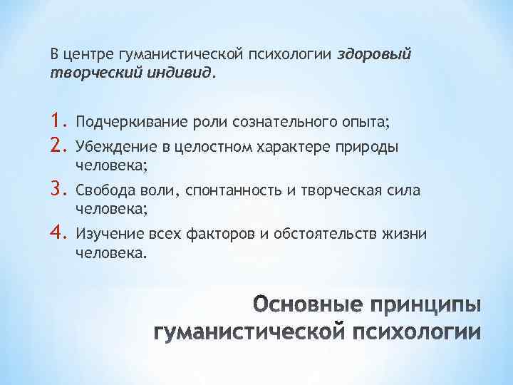 В центре гуманистической психологии здоровый творческий индивид. 1. 2. Подчеркивание роли сознательного опыта; 3.