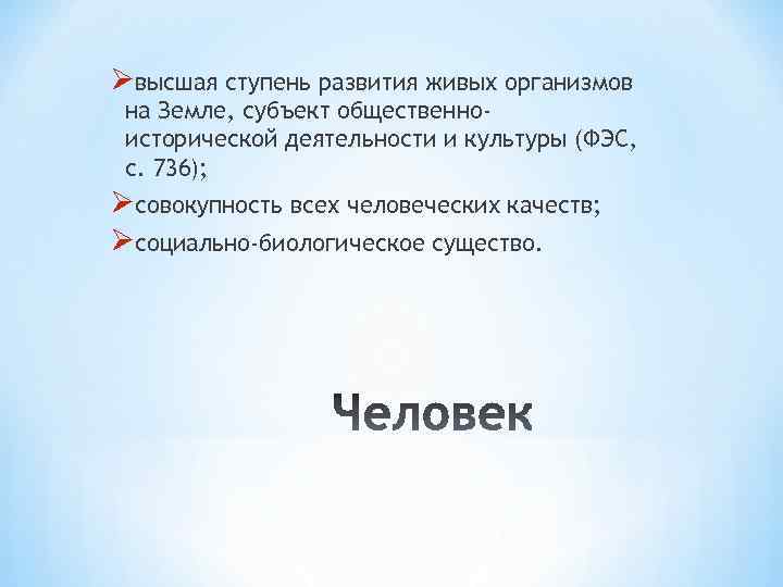 Øвысшая ступень развития живых организмов на Земле, субъект общественноисторической деятельности и культуры (ФЭС, с.