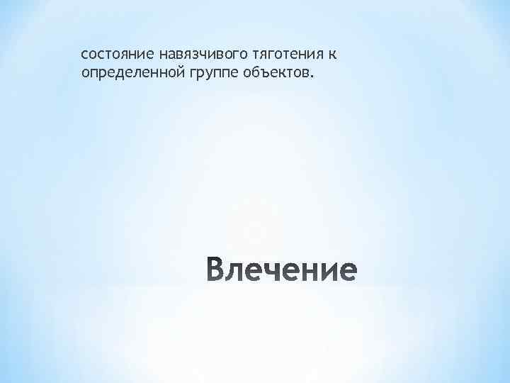 состояние навязчивого тяготения к определенной группе объектов. 