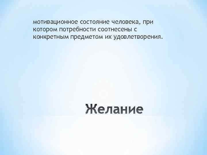 мотивационное состояние человека, при котором потребности соотнесены с конкретным предметом их удовлетворения. 