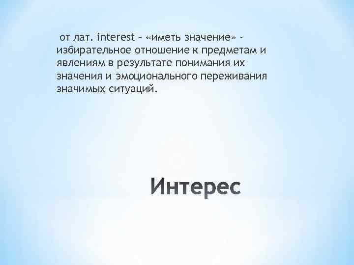 от лат. interest – «иметь значение» избирательное отношение к предметам и явлениям в результате