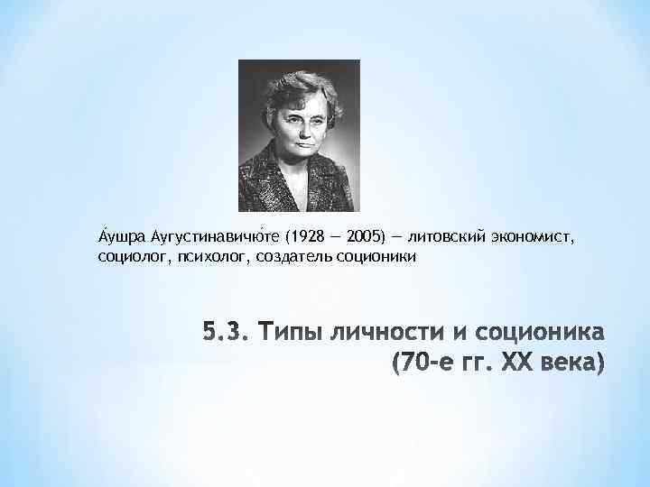 А ушра Аугустинавичю те (1928 — 2005) — литовский экономист, социолог, психолог, создатель соционики