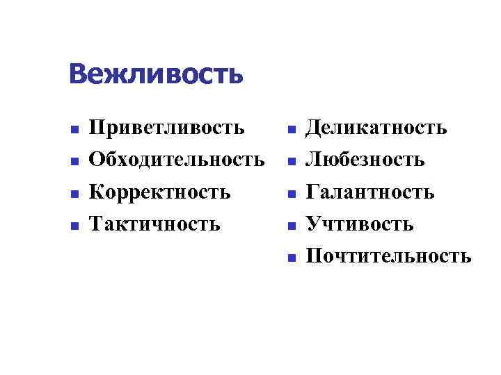 Вежливость n n Приветливость Обходительность Корректность Тактичность n n n Деликатность Любезность Галантность Учтивость