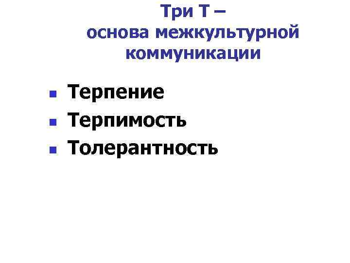 Три Т – основа межкультурной коммуникации Терпение n Терпимость n Толерантность n 