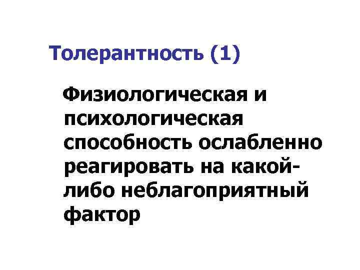 Толерантность (1) Физиологическая и психологическая способность ослабленно реагировать на какойлибо неблагоприятный фактор 