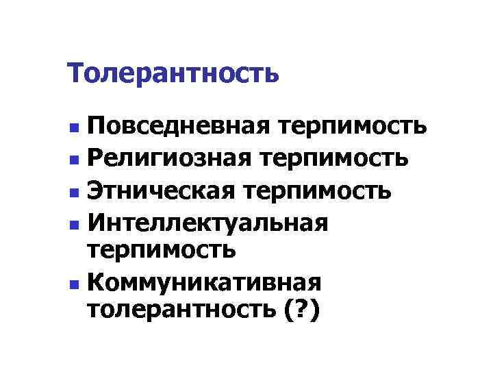 Толерантность Повседневная терпимость n Религиозная терпимость n Этническая терпимость n Интеллектуальная терпимость n Коммуникативная