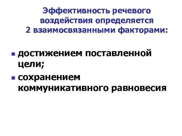 Эффективность речевого воздействия определяется 2 взаимосвязанными факторами: достижением поставленной цели; n сохранением коммуникативного равновесия