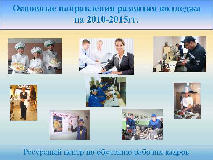 Основные направления развития колледжа на 2010 -2015 гг. Ресурсный центр по обучению рабочих кадров