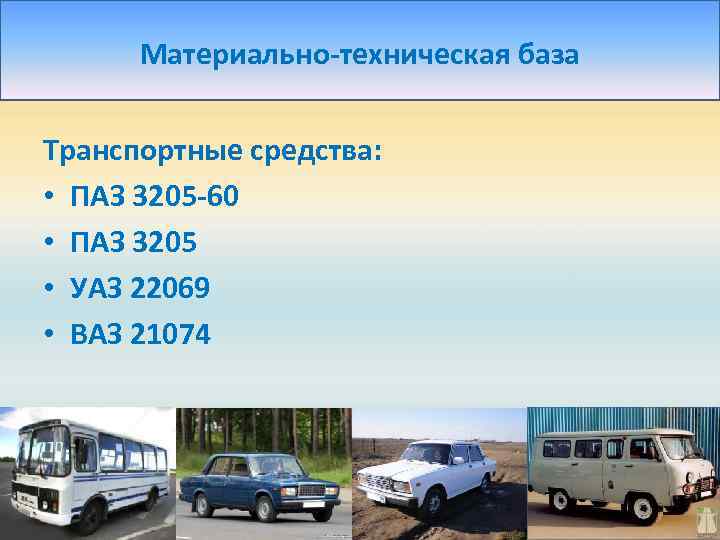 Материально-техническая база Транспортные средства: • ПАЗ 3205 -60 • ПАЗ 3205 • УАЗ 22069