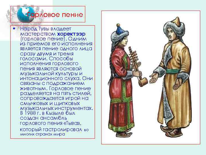Горловое пение • Народ Тувы владеет мастерством хоректээр (горловое пение). Одним из приемов его