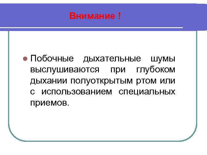 Внимание ! l Побочные дыхательные шумы выслушиваются при глубоком дыхании полуоткрытым ртом или с