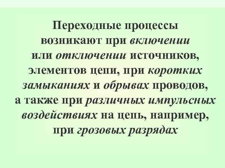Переходные процессы возникают при включении или отключении источников, элементов цепи, при коротких замыканиях и