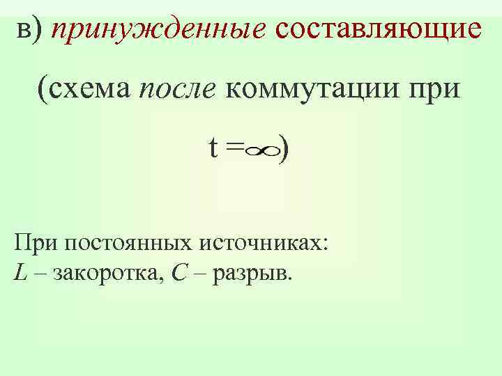 в) принужденные составляющие (схема после коммутации при t= ) При постоянных источниках: L –