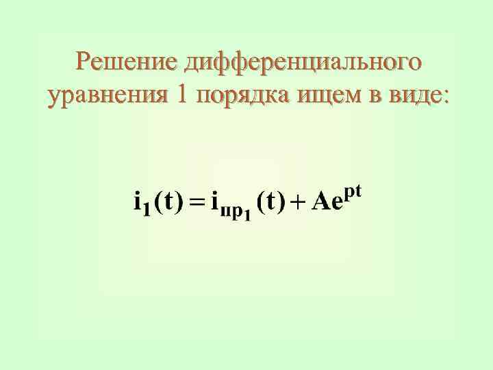 Решение дифференциального уравнения 1 порядка ищем в виде: 